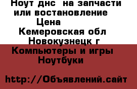 Ноут днс  на запчасти или востановление  › Цена ­ 2 500 - Кемеровская обл., Новокузнецк г. Компьютеры и игры » Ноутбуки   